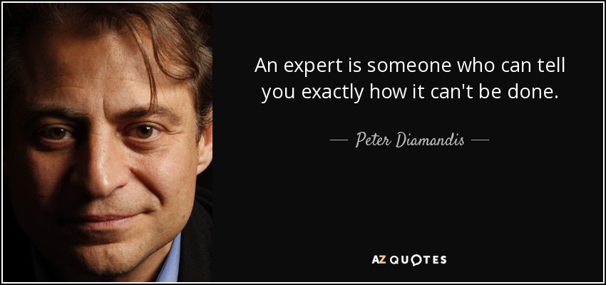 An expert is someone who can tell you exactly how it can't be done. - Peter Diamandis