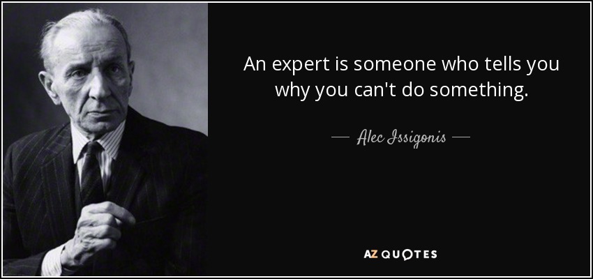 An expert is someone who tells you why you can't do something. - Alec Issigonis