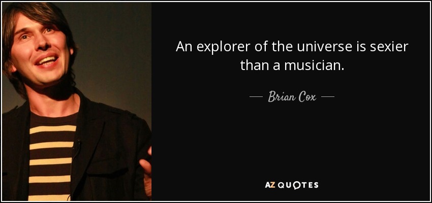An explorer of the universe is sexier than a musician. - Brian Cox
