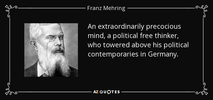 An extraordinarily precocious mind, a political free thinker, who towered above his political contemporaries in Germany. - Franz Mehring