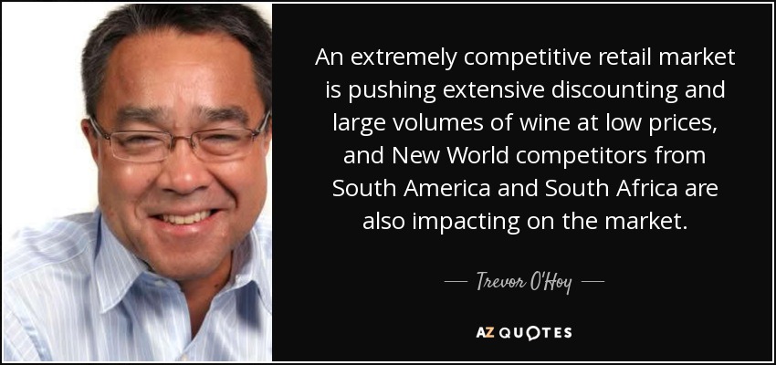 An extremely competitive retail market is pushing extensive discounting and large volumes of wine at low prices, and New World competitors from South America and South Africa are also impacting on the market. - Trevor O'Hoy