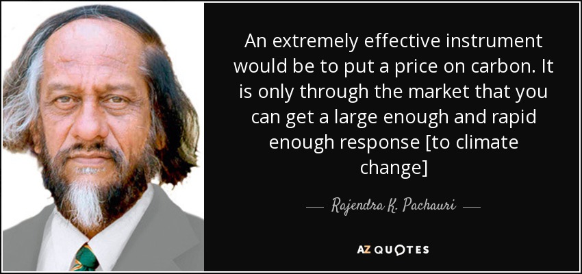 An extremely effective instrument would be to put a price on carbon. It is only through the market that you can get a large enough and rapid enough response [to climate change] - Rajendra K. Pachauri