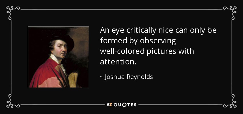 An eye critically nice can only be formed by observing well-colored pictures with attention. - Joshua Reynolds