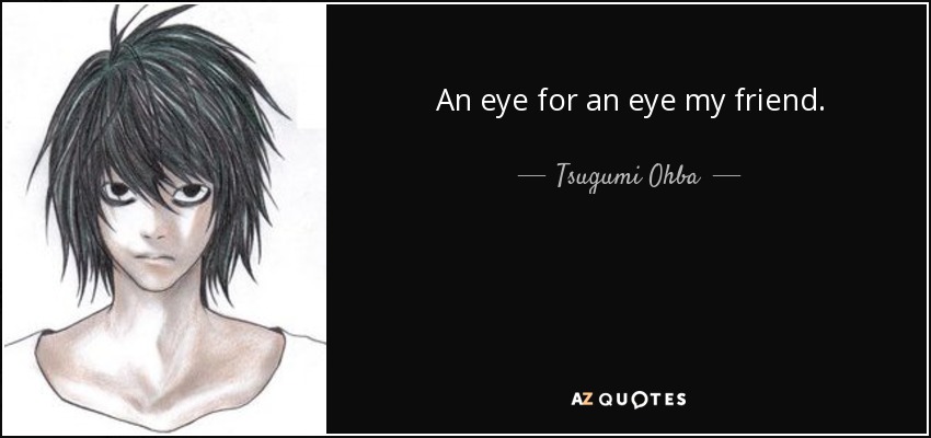 An eye for an eye my friend. - Tsugumi Ohba