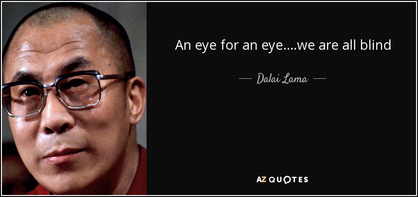 An eye for an eye....we are all blind - Dalai Lama