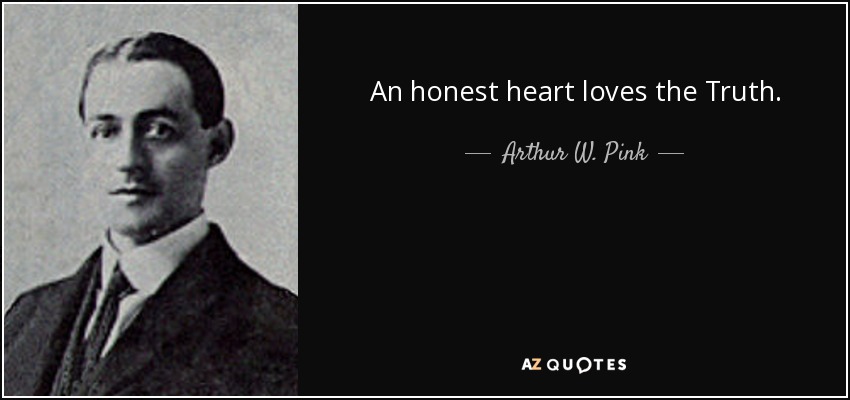 An honest heart loves the Truth. - Arthur W. Pink