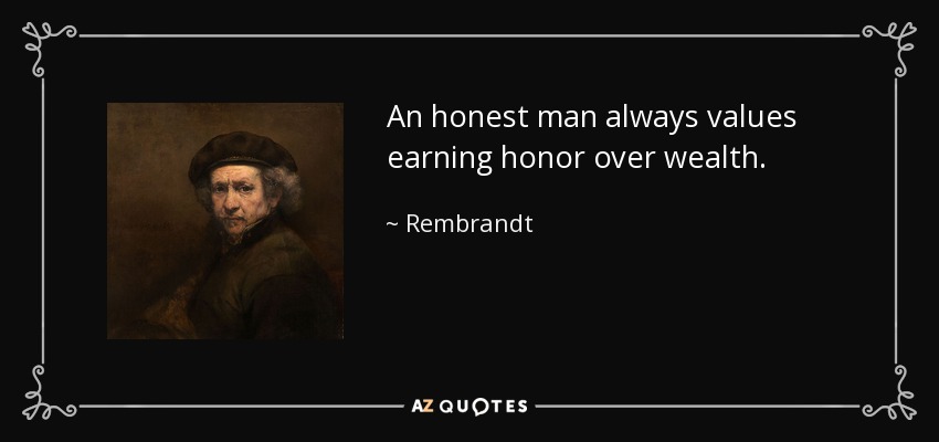 An honest man always values earning honor over wealth. - Rembrandt