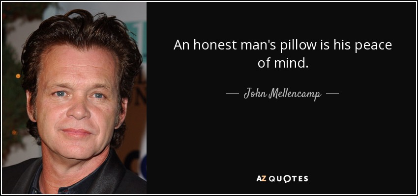 An honest man's pillow is his peace of mind. - John Mellencamp