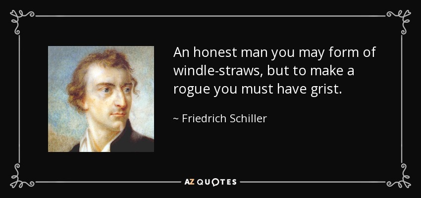 An honest man you may form of windle-straws, but to make a rogue you must have grist. - Friedrich Schiller