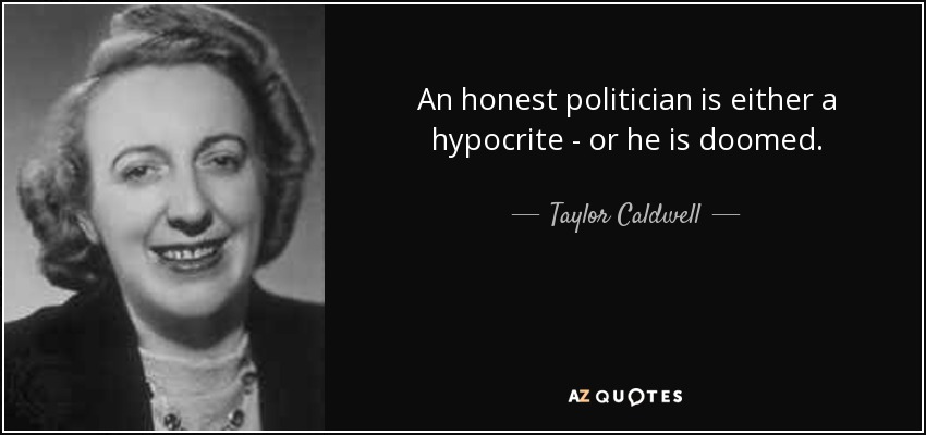 An honest politician is either a hypocrite - or he is doomed. - Taylor Caldwell