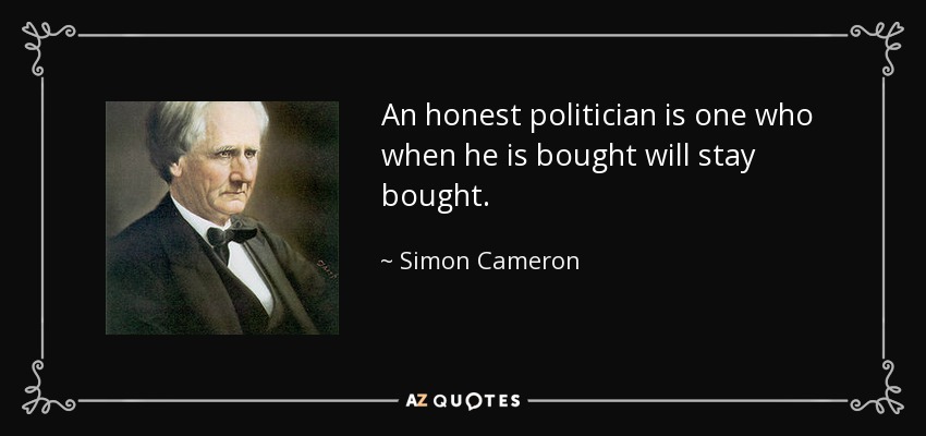 An honest politician is one who when he is bought will stay bought. - Simon Cameron