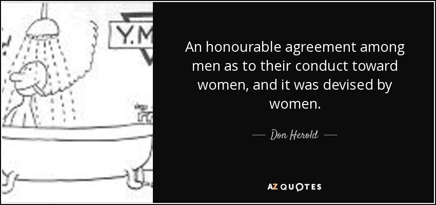 An honourable agreement among men as to their conduct toward women, and it was devised by women. - Don Herold