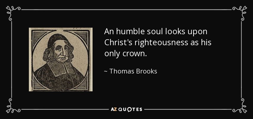 An humble soul looks upon Christ's righteousness as his only crown. - Thomas Brooks
