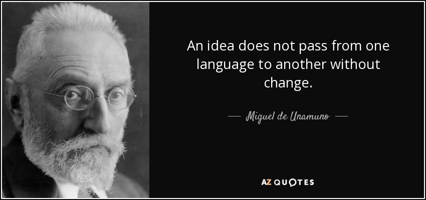 An idea does not pass from one language to another without change. - Miguel de Unamuno