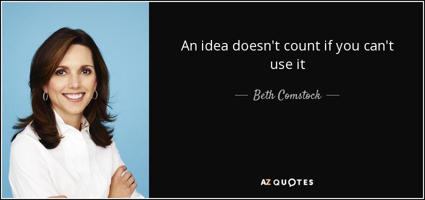 An idea doesn't count if you can't use it - Beth Comstock