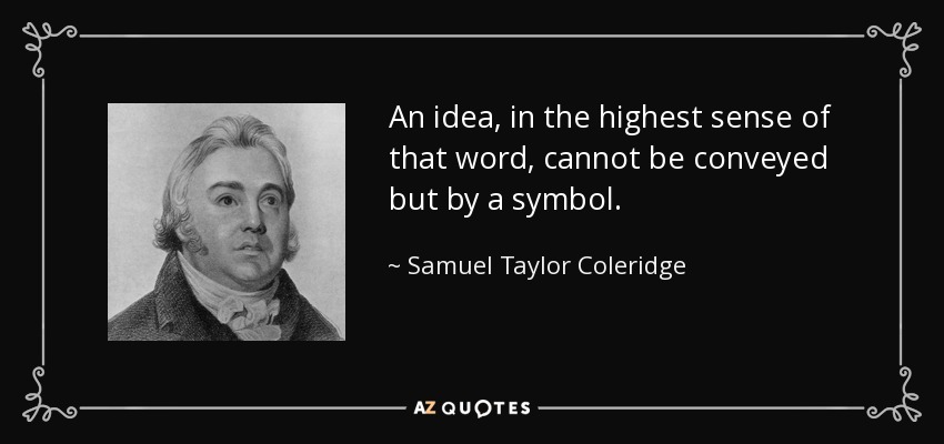 An idea, in the highest sense of that word, cannot be conveyed but by a symbol. - Samuel Taylor Coleridge