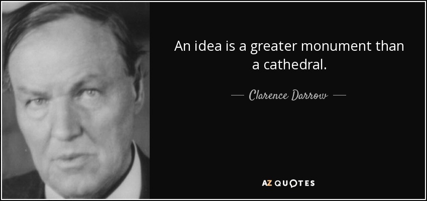 An idea is a greater monument than a cathedral. - Clarence Darrow