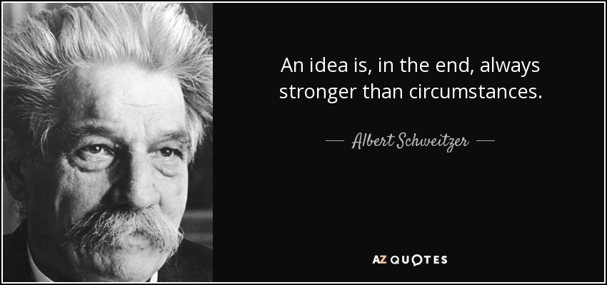 An idea is, in the end, always stronger than circumstances. - Albert Schweitzer