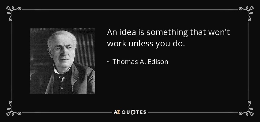 An idea is something that won't work unless you do. - Thomas A. Edison