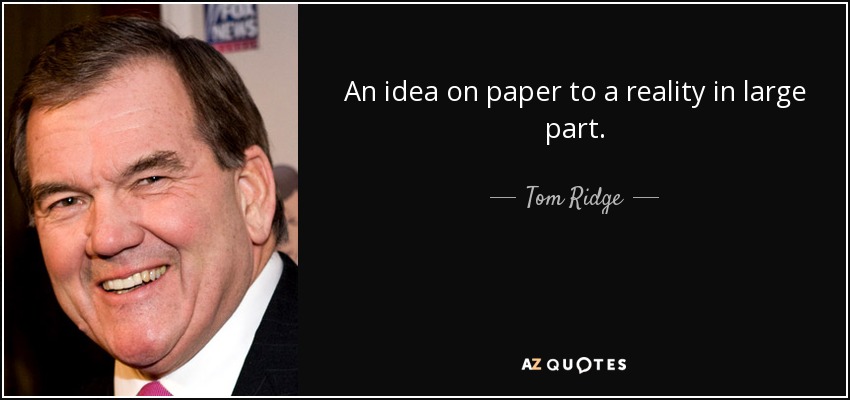 An idea on paper to a reality in large part. - Tom Ridge