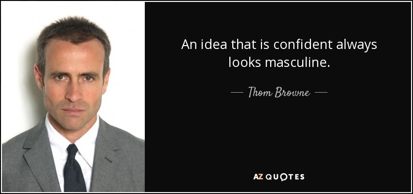 An idea that is confident always looks masculine. - Thom Browne