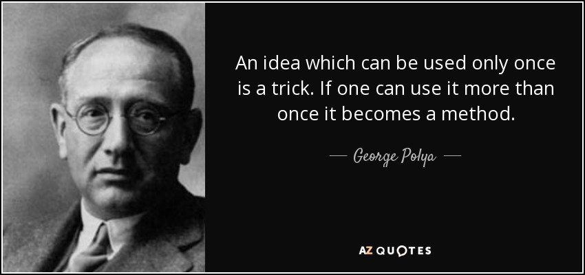 An idea which can be used only once is a trick. If one can use it more than once it becomes a method. - George Polya