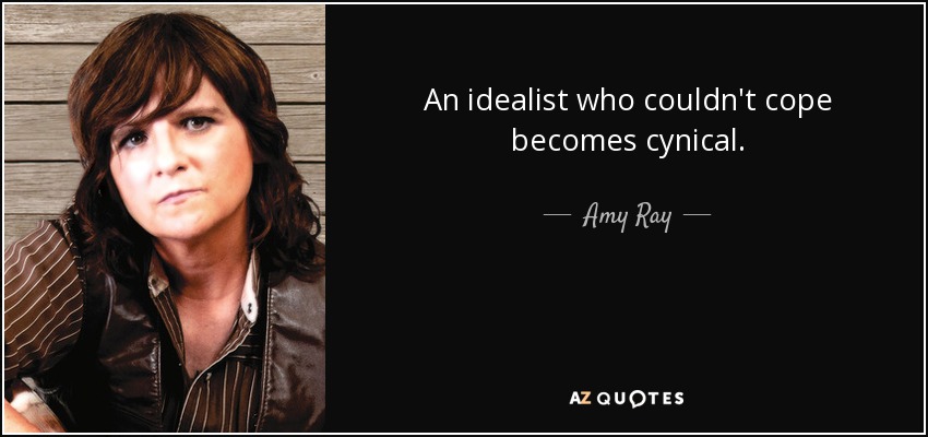 An idealist who couldn't cope becomes cynical. - Amy Ray