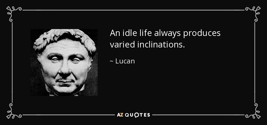 An idle life always produces varied inclinations. - Lucan