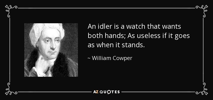 An idler is a watch that wants both hands; As useless if it goes as when it stands. - William Cowper