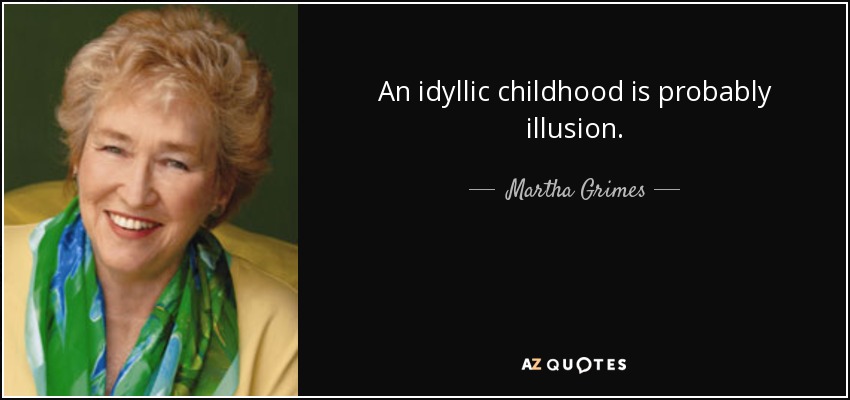 An idyllic childhood is probably illusion. - Martha Grimes