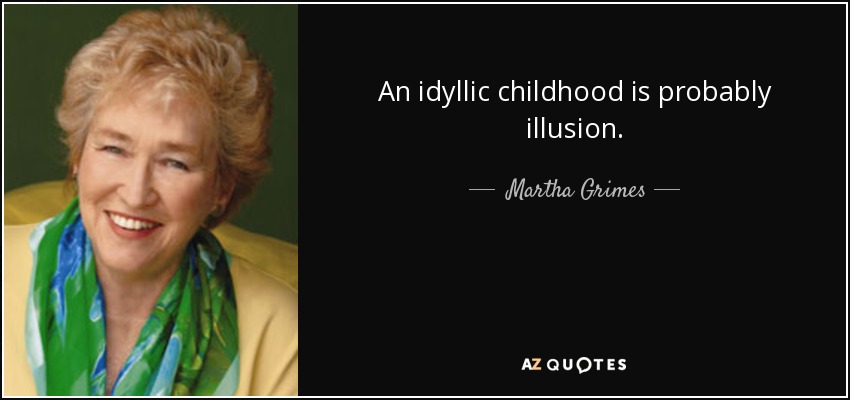 An idyllic childhood is probably illusion. - Martha Grimes