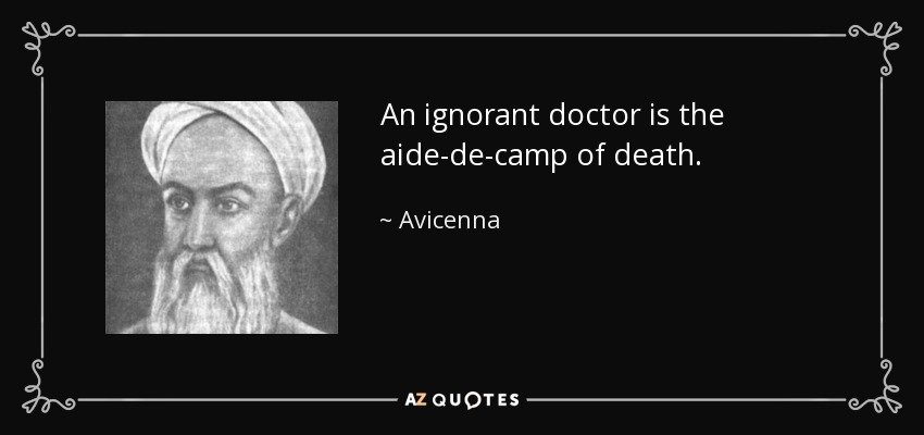 An ignorant doctor is the aide-de-camp of death. - Avicenna