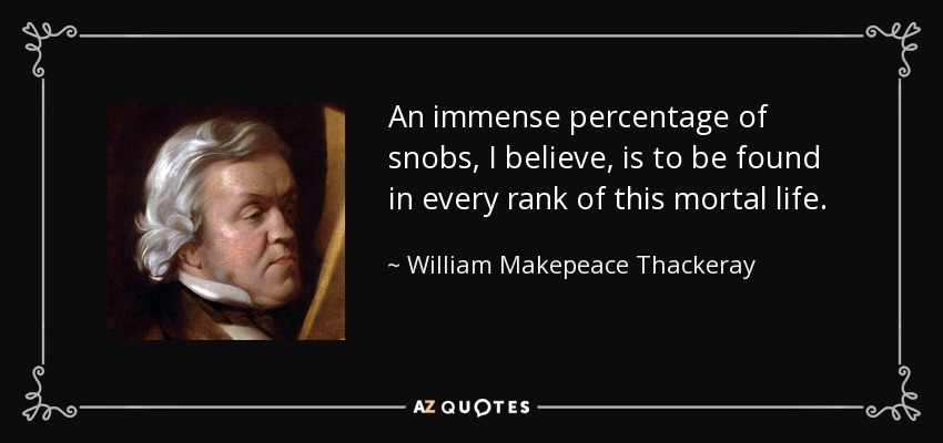 An immense percentage of snobs, I believe, is to be found in every rank of this mortal life. - William Makepeace Thackeray