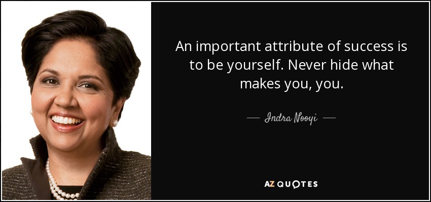 An important attribute of success is to be yourself. Never hide what makes you, you. - Indra Nooyi
