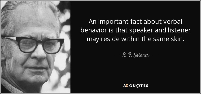 An important fact about verbal behavior is that speaker and listener may reside within the same skin. - B. F. Skinner