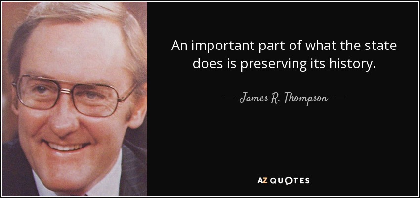 An important part of what the state does is preserving its history. - James R. Thompson