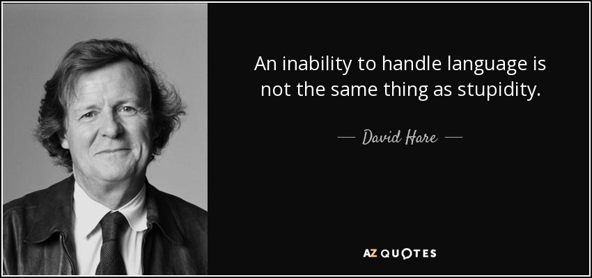 An inability to handle language is not the same thing as stupidity. - David Hare