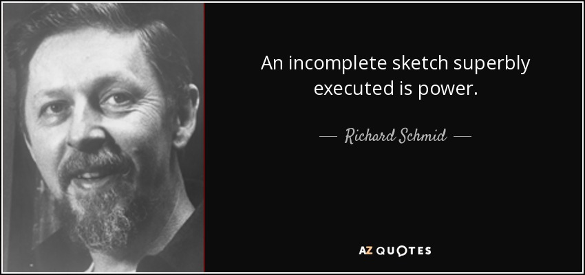 An incomplete sketch superbly executed is power. - Richard Schmid