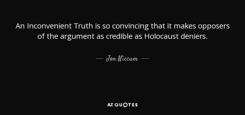 An Inconvenient Truth is so convincing that it makes opposers of the argument as credible as Holocaust deniers. - Jon Niccum