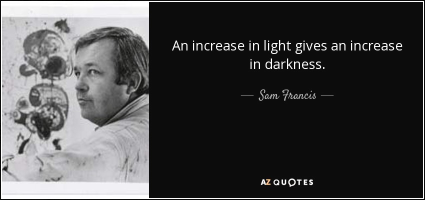 An increase in light gives an increase in darkness. - Sam Francis