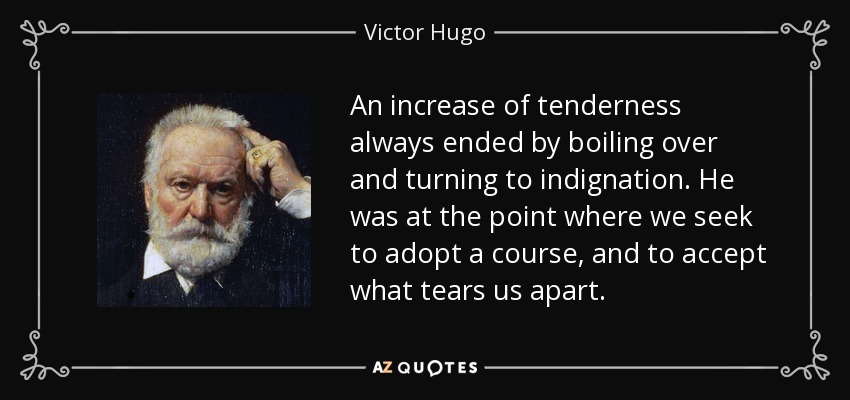 An increase of tenderness always ended by boiling over and turning to indignation. He was at the point where we seek to adopt a course, and to accept what tears us apart. - Victor Hugo