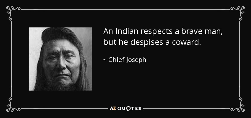 An Indian respects a brave man, but he despises a coward. - Chief Joseph