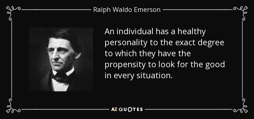 An individual has a healthy personality to the exact degree to which they have the propensity to look for the good in every situation. - Ralph Waldo Emerson