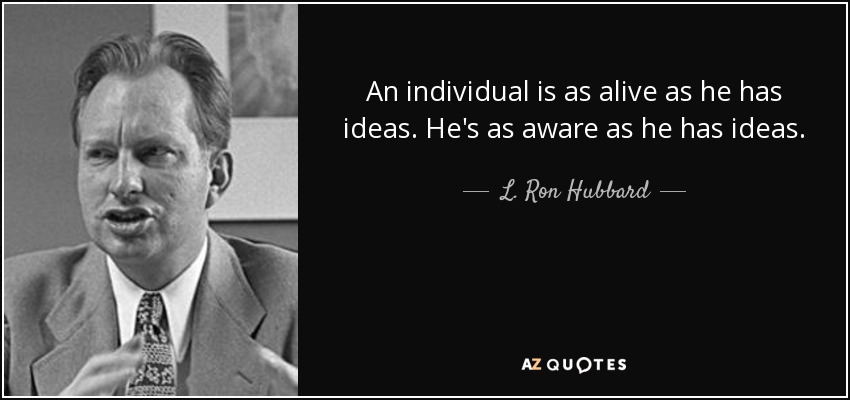An individual is as alive as he has ideas. He's as aware as he has ideas. - L. Ron Hubbard