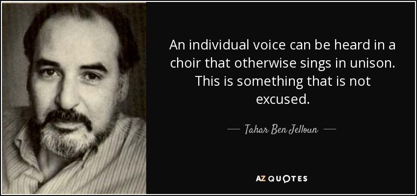 An individual voice can be heard in a choir that otherwise sings in unison. This is something that is not excused. - Tahar Ben Jelloun