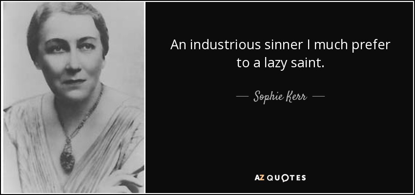 An industrious sinner I much prefer to a lazy saint. - Sophie Kerr