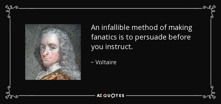 An infallible method of making fanatics is to persuade before you instruct. - Voltaire