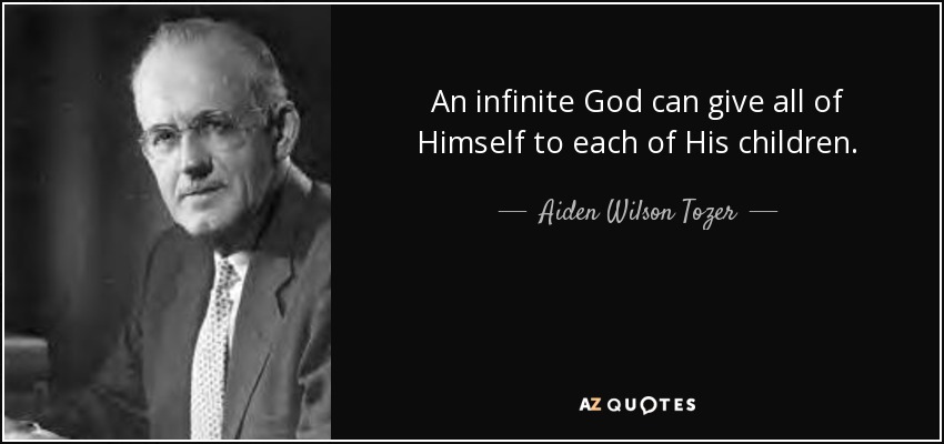 An infinite God can give all of Himself to each of His children. - Aiden Wilson Tozer