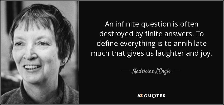 An infinite question is often destroyed by finite answers. To define everything is to annihilate much that gives us laughter and joy. - Madeleine L'Engle