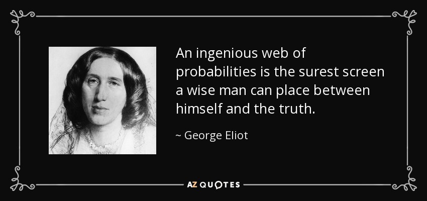 An ingenious web of probabilities is the surest screen a wise man can place between himself and the truth. - George Eliot